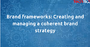 Brand frameworks: Creating and Managing a Coherent Brand Strategy