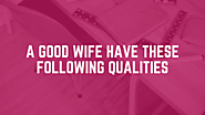 10 [MOST DESIRABLE] Qualities of a Good Wife That Every Man Wish For!