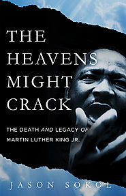 The Heavens Might Crack The Death and Legacy of Martin Luther King Jr. by Jason Sokol
