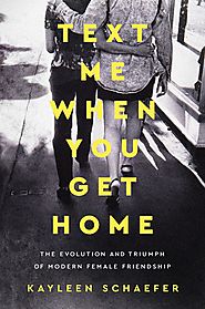 SOCIAL SCIENCE: Text Me When You Get Home The Evolution and Triumph of Modern Female Friendship by Kayleen Schaefer,