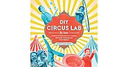 DIY Circus Lab for Kids: A Family- Friendly Guide for Juggling, Balancing, Clowning and Show-Making by Jackie Leigh D...