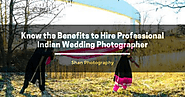 Know the Benefits to Hire Professional Indian Wedding Photographer