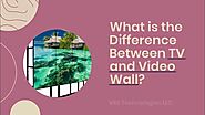 What is the Difference Between TV and Video Wall?