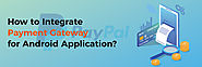 How to Integrate Payment Gateway for Android Application?