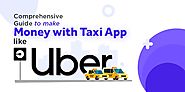 Comprehensive Guide To Make Money with Taxi App like Uber!
