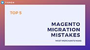 Do You Know Top 5 Magento Migration Mistakes Most Merchants Make?