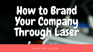 How to Brand Your Company Through Laser Marking and Engraving