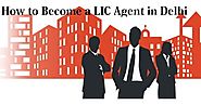 Join Lic Agent in Delhi: How to Become a LIC Agent in Delhi in no Time?