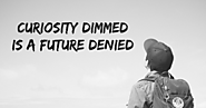 Curiosity dimmed is a future denied