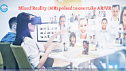 Mixed Reality (MR) poised to overtake Virtual Reality (VR) and Augmented Reality (AR)
