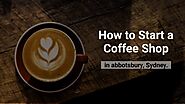 Ways to Start a Coffee Shop in Abbotsbury Sydney