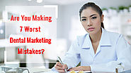 Are You Making These 7 Worst Dental Marketing Mistakes - 360° Dental Marketing