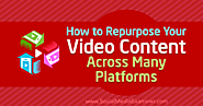How to Repurpose Your Video Content Across Many Platforms : Social Media Examiner