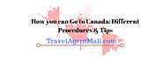 How you can Go to Canada: Different Procedures & Tips- TravelAgentMall.com