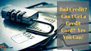 Bad Credit? Can't Get a Credit Card? Yes You Can!
