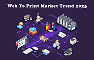 Web-to-Print Industry: Market Outlook, Trends, and Upcoming Challenges 2023