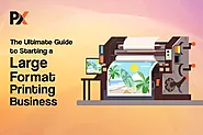 The Ultimate Guide to Starting a Large Format Printing Business