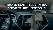 Beginner's Guide - How To Start Ride Sharing Services?