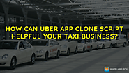 How Can Uber App Clone Script Helpful Your Taxi Business?