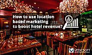 How to Use Location Based Marketing to Boost Hotel Revenue? - Vedicsoft