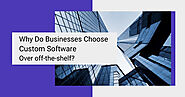 Why Do Businesses Choose Custom Software Over Off-the-shelf?