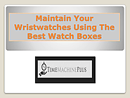 Maintain Your Wristwatches Using The Best Watch Boxes