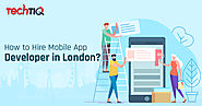 How to hire a Mobile App Developer in London | TechTIQ Solutions