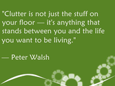 Clutter is not just the stuff on your floor - it's anything taht stands between you and the life you want to be living.
