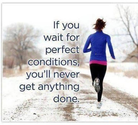 If you wait for perfect conditions you will never get anything done.