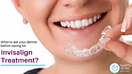 3 Things to Ask Your Dentist Before Opting for Invisalign Treatment | Healthy Smiles
