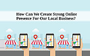 How Can We Create Strong Online Presence For Our Local Business?