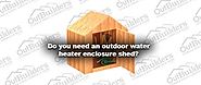 Do you need an outdoor water heater enclosure shed?