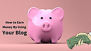 Easy steps to make money online by using your blog
