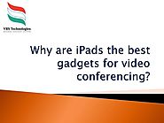Why are iPads the best gadgets for video conferencing?