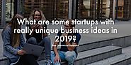What are some startups with really unique business ideas in 2019?