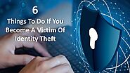 Six things to do if you become a victam of identity theft