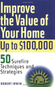 Improve the Value of Your Home up to $100,000: 50 Sure-Fire Techniques and Strategies
