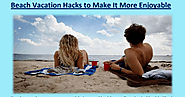 Beach Vacation Hacks to Make It More Enjoyable