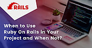 When to Use Ruby On Rails in Your Project and When Not?