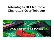 Advantages Of Electronic Cigarettes Over Tobacco