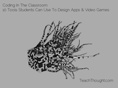 Coding In The Classroom: 10 Tools Students Can Use To Design Apps & Video Games