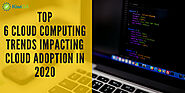 Top 6 Cloud Computing Trends Impacting Cloud Adoption in 2020