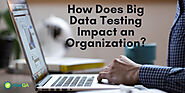 How Does Big Data Testing Impact An Organization?
