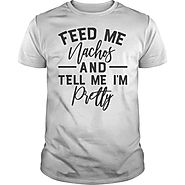 Feed Me Nachos And Tell Me I'm Pretty - Bacon T-Shirt | NexusTees