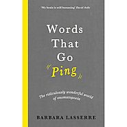 Words That Go Ping, The Ridiculously Wonderful World Of Onomatopoeia by Barbara Lasserre