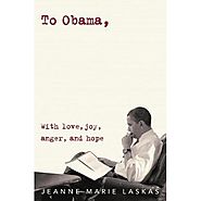 To Obama, With Love, Joy, Anger, and Hope by Jeanne Marie Laskas