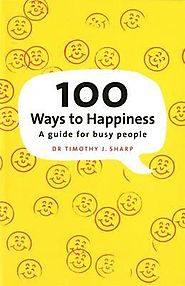 100 Ways To Happiness : Dr Timothy J. Sharp