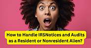 How to Handle IRS Notices and Audits as a Resident or Nonresident Alien?