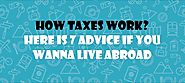 How Taxes Work? Here is 7 advice if you Wanna Live Abroad – Important USA Tax News