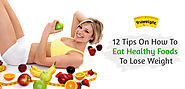 12 Amazing Tips On How To Eat Healthy Foods To Lose Weight!